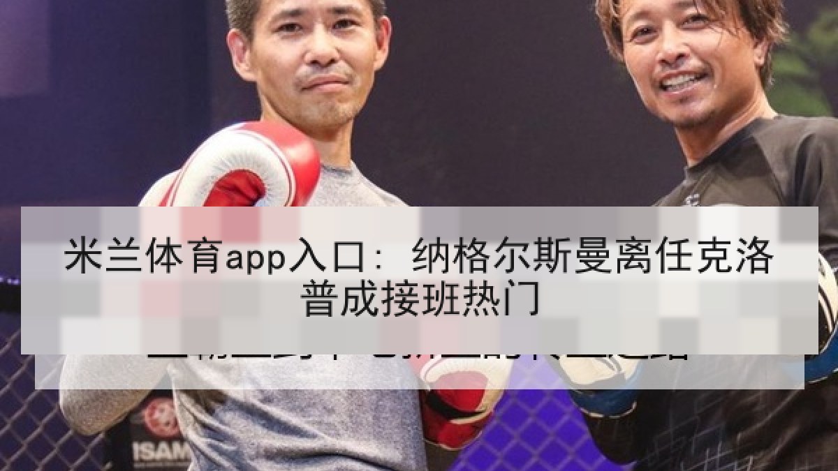 米兰体育app入口: 纳格尔斯曼离任克洛普成接班热门