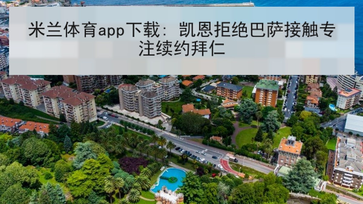 米兰体育app下载: 凯恩拒绝巴萨接触专注续约拜仁 米兰体育app下载: 凯恩拒绝巴萨接触专注续约拜仁