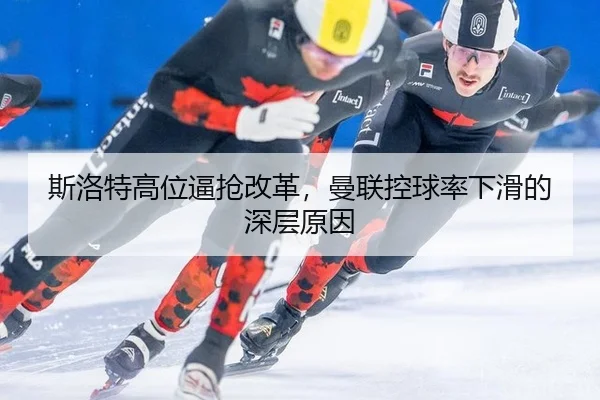 斯洛特高位逼抢改革，曼联控球率下滑的深层原因