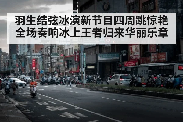 羽生结弦冰演新节目四周跳惊艳全场奏响冰上王者归来华丽乐章