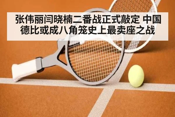 张伟丽闫晓楠二番战正式敲定 中国德比或成八角笼史上最卖座之战