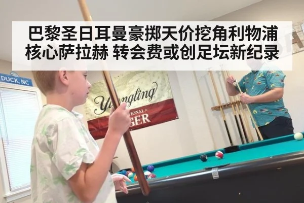 巴黎圣日耳曼豪掷天价挖角利物浦核心萨拉赫 转会费或创足坛新纪录