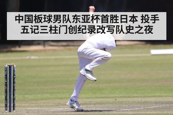 中国板球男队东亚杯首胜日本 投手五记三柱门创纪录改写队史之夜